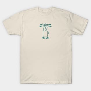 Don't hit me with them negative waves before coffee T-Shirt